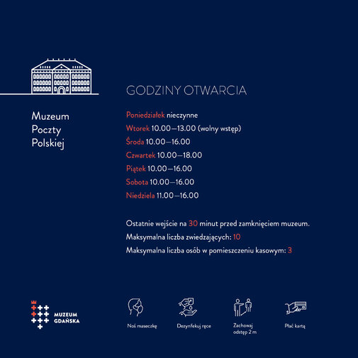 Infografika przedstawia opisane w tekście godziny otwarcia oddziałów Muzeum Gdańska oraz ikony z podstawowymi zasadami bezpieczeństwa (noś maseczkę, płać kartą, zachowaj dystans, dezynfekuj dłonie).

Godziny otwarcia: poniedziałek nieczynne, wtorek 10-13, środa piątek i sobota 10-16, czwartek 10-18, niedziela 11-18.  

Dotyczy Muzeum Poczty Polskiej