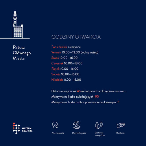 Infografika przedstawia opisane w tekście godziny otwarcia oddziałów Muzeum Gdańska oraz ikony z podstawowymi zasadami bezpieczeństwa (noś maseczkę, płać kartą, zachowaj dystans, dezynfekuj dłonie).

Godziny otwarcia: poniedziałek nieczynne, wtorek 10-13, środa piątek i sobota 10-16, czwartek 10-18, niedziela 11-18.  

Dotyczy Ratusza Głównego Miasta