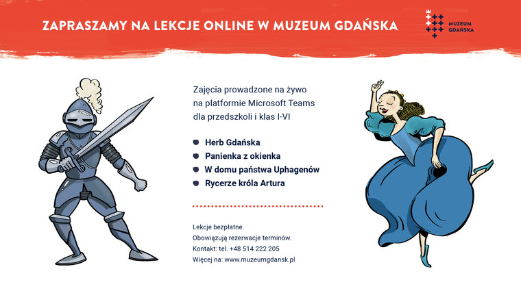 Grafika przedstawia po lewej rycerza, po prawej tańczącą panienkę w sukni. W środku napisy: "Zapraszamy na lekcje online w Muzeum Gdańska" oraz tematy zajęć realizowanych na Microsoft Teams, tj.: maty prowadzonych zajęć: Herb Gdańska, Panienka z okienka, W domu u państwa Uphagenów, Rycerze króla Artura oraz numer kontaktowy 514 222 205 i www.muzeumgdansk.pl  