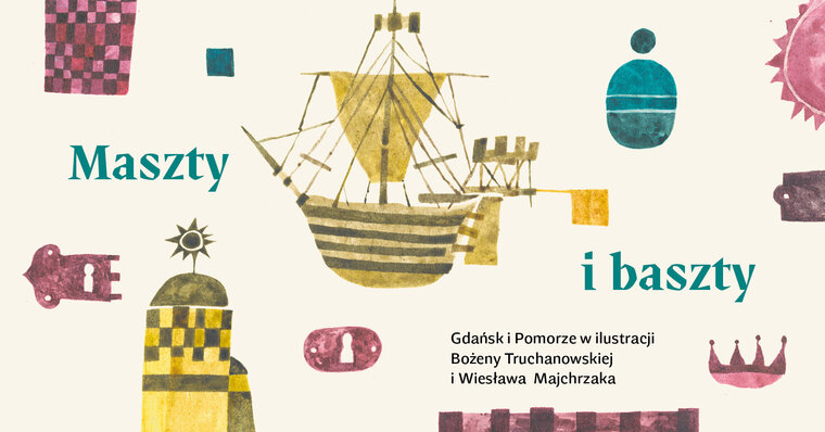 Grafika z napisem Maszty i Baszty. Gdańsk i Pomorze w ilustracji Bożeny Truchanowskiej i Wiesława Majchrzaka. W tle elementy graficzne - baszty i inne motywy. W centrum złoty, jednomasztowy statek. 