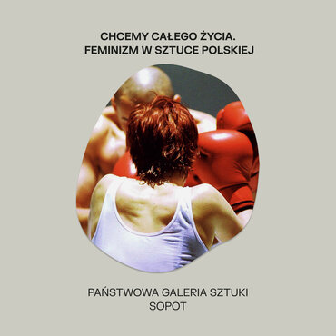 Chcemy całego życia  Feminizm w sztuce polskiej, Sopot