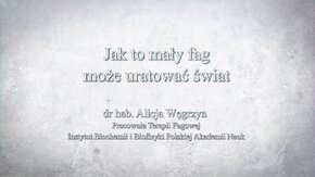 Wszechnica PAN - wykłady POLSKIEJ AKADEMII NAUK Oddział w Gdańsku 2021 r. - cykl "Zdrowa cywilizacja, zdrowa natura". 
"Jak to mały fag może uratować świat" - dr hab. Alicja Węgrzyn, prof. IBB PAN, Polska Akademia Nauk