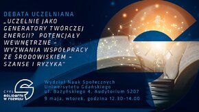 Uniwersytet Gdański, Fundacja GAP, Miasto Gdańsk, Związek Farenheita oraz Pracodawcy Pomorza zapraszają na debatę uczelnianą w ramach cyklu Solidarni w rozwoju

debata uczelniana pt. Uczelnie jako generatory twórczej energii? Potencjały wewnętrzne - wyzwania współpracy ze środowiskiem - szanse i ryzyka,
9 maja, godz. 12:30-14:00, Uniwersytet Gdański.

Dyskutować będą:
-prof. Sylwia Mrozowska, prorektor ds. Współpracy i Rozwoju Uniwersytetu Gdańskiego
-prof.  Adriana Zaleska-Medynska, dyrektor Uczelni Fahrenheita
-Monika Chabior, Wiceprezydent Gdańska
-prof. Jerzy Hausner, Przewodniczący Rady Programowej OEES
Debatę poprowadzi prof. Cezary Obracht-Prondzyński.