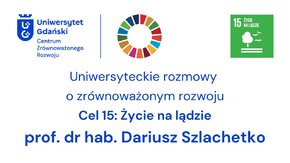 Centrum Zrównoważonego Rozwoju UG - Uniwersyteckie rozmowy o zrównoważonym rozwoju.   

Cel 15: Życie na lądzie - prof. dr hab. Dariusz Szlachetko