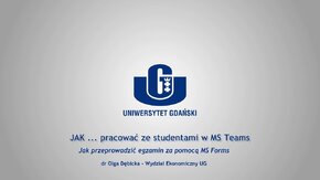 Webinaria UG: JAK ... pracować ze studentami w MS Teams.
 -  Jak prowadzić egzamin za pomocą MS Forms - dr Olga Dębicka, Wydział Ekonomiczny UG.