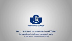 Webinaria UG: JAK ... pracować ze studentami w MS Teams.
 -  Jak zablokować studentom nagrywanie zajęć - dr Olga Dębicka, Wydział Ekonomiczny UG.