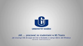 Webinaria UG: JAK ... pracować ze studentami w MS Teams.
  -  Jak stworzyć link do zajęć On-Line w Outlooku w wersji Office 365 dla Windows - Adam Borodo, Wydział Ekonomiczny UG.