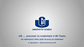 Webinaria UG: JAK ... pracować ze studentami w MS Teams.
 -  Jak wykorzystać Notes Zajęć do pracy ze studentami - dr Olga Dębicka, Wydział Ekonomiczny UG.