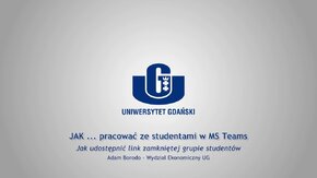 Webinaria UG: JAK ... pracować ze studentami w MS Teams.
 -  Jak udostępnić link zamkniętej grupie studentów - Adam Borodo, Wydział Ekonomiczny UG.