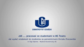 Webinaria UG: JAK ... pracować ze studentami w MS Teams.
 -  Jak wysłać wiadomość do studentów za pośrednictwem Portalu Pracownika - dr Olga Dębicka, Wydział Ekonomiczny UG.