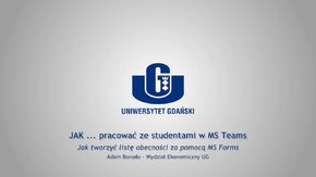 Webinaria UG: JAK ... pracować ze studentami w MS Teams.
 -  Jak tworzyć listę obecności za pomocą MS Forms - Adam Borodo, Wydział Ekonomiczny UG.