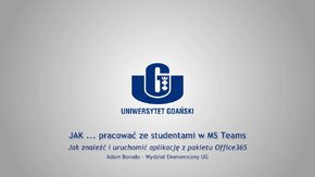 Webinaria UG: JAK ... pracować ze studentami w MS Teams.
 -  Jak znaleźć i uruchomić aplikację z pakietu Office365 - Adam Borodo, Wydział Ekonomiczny UG.