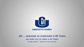 Webinaria UG: JAK ... pracować ze studentami w MS Teams.
 -  Jak dodać test do Zadań w MS Teams - dr Olga Dębicka, Wydział Ekonomiczny UG.