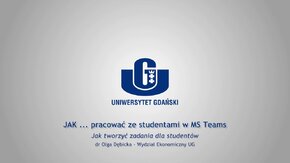 Webinaria UG: JAK ... pracować ze studentami w MS Teams.
 -  Jak tworzyć zadania dla studentów - dr Olga Dębicka, Wydział Ekonomiczny UG.
