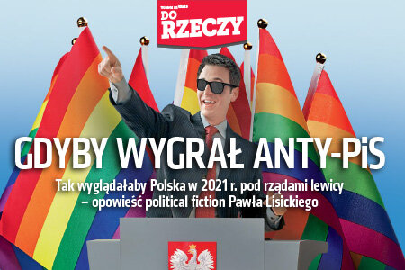 "Do Rzeczy" (31) GDYBY WYGRAŁ ANTY-PIS Tak wyglądałaby Polska w 2021 r. pod rządami lewicy – opowieść political fiction Pawła Lisickiego