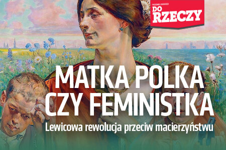 „Do Rzeczy” nr 46:  Matka Polka czy feministka? Lewicowa rewolucja przeciw macierzyństwu.