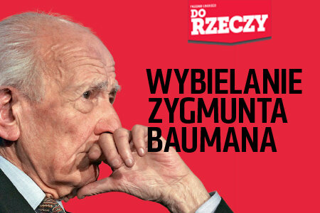 „Do Rzeczy” nr 15: Wybielanie Zygmunta Baumana. Stalinowca próbuje się awansować na autorytet moralny.