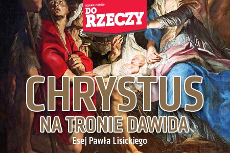 „Do Rzeczy” nr 51:  Esej Pawła Lisickiego: CHRYSTUS NA TRONIE DAWIDA