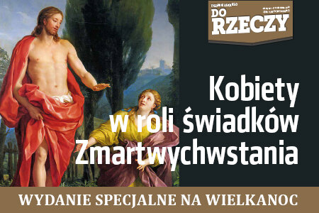 „Do Rzeczy” nr 15:  Paweł Lisicki: Kobiety w roli świadków Zmartwychwstania.
