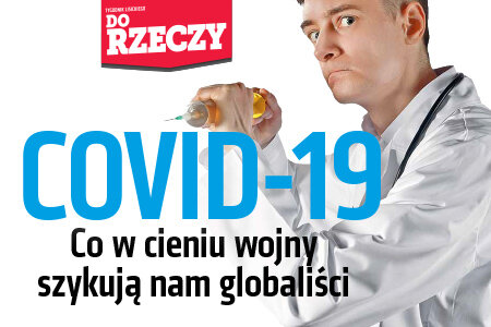 „Do Rzeczy” nr 17-18: COVID-19  Co w cieniu wojny szykują nam globaliści