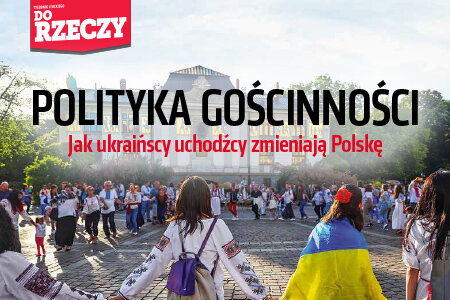 „Do Rzeczy” nr 22: Polityka gościnności. Jak ukraińscy uchodźcy zmieniają Polskę.