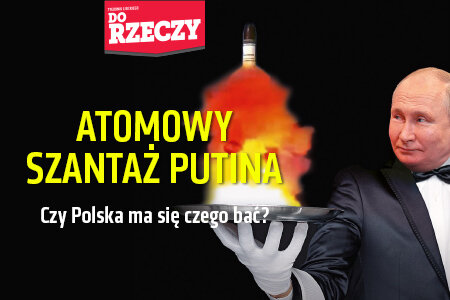 „Do Rzeczy” nr 42: Atomowy szantaż Putina Czy Polska ma się czego bać?