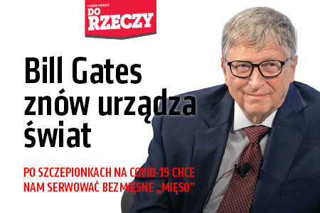 „Do Rzeczy” nr 45: Bill Gates znów urządza świat Po szczepionkach na COVID-19 chce nam serwować bezmięsne „mięso”