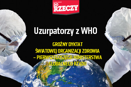 „Do Rzeczy” nr 13: Uzurpatorzy z WHO Groźny dyktat Światowej Organizacji Zdrowia – pierwszego ministerstwa globalnego rządu