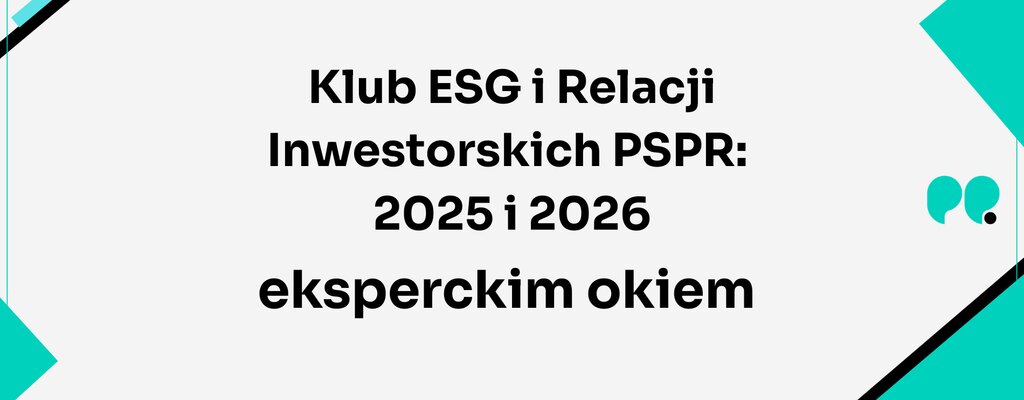 Klub ESG i Relacji Inwestorskich PSPR: 2025 i 2026 eksperckim okiem – od deklaracji do odpowiedzialnych decyzji