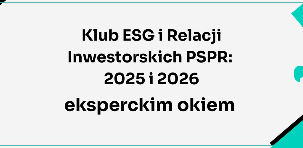 Klub ESG i Relacji Inwestorskich PSPR: 2025 i 2026 eksperckim okiem – od deklaracji do odpowiedzialnych decyzji