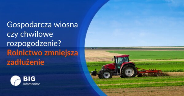 Finansowe ocieplenie w rolnictwie. Czy niższy o 9 mln zł dług zapowiada gospodarczą wiosnę?